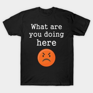 Funny Angry Emotions What Are You Doing Here T-Shirt